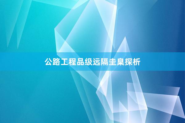 公路工程品级远隔圭臬探析